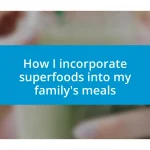 How I incorporate superfoods into my family’s meals