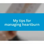 My tips for managing heartburn