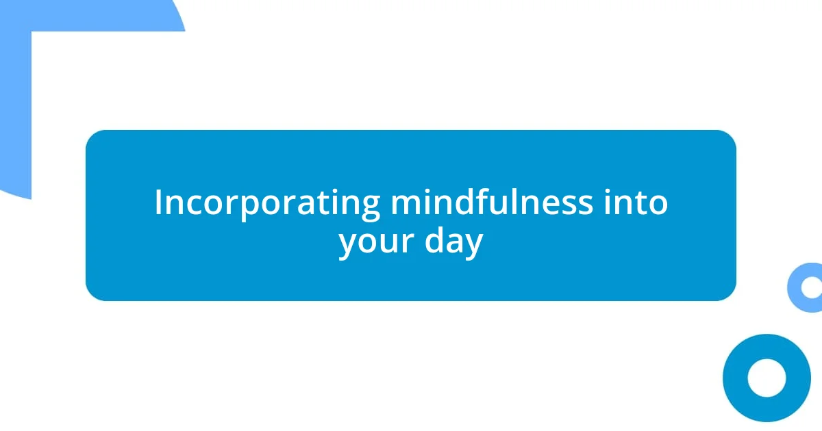 Incorporating mindfulness into your day