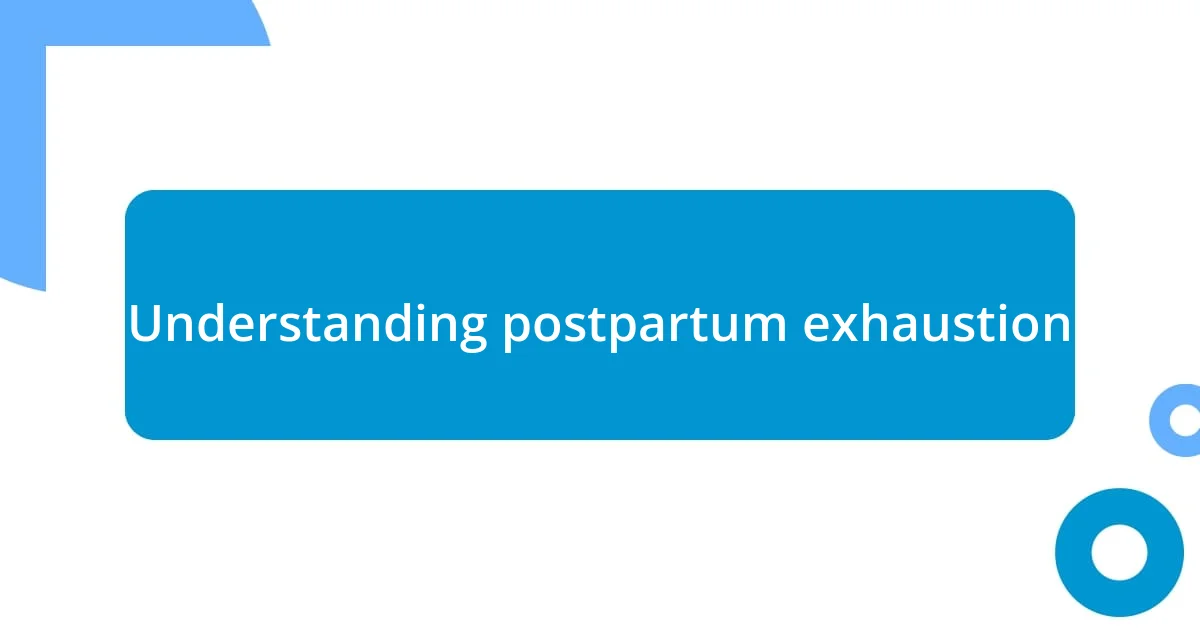 Understanding postpartum exhaustion