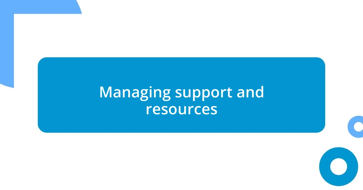 Managing support and resources