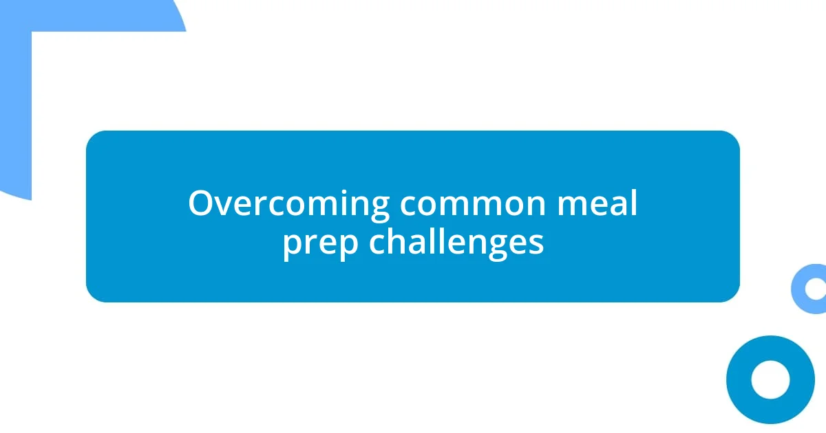 Overcoming common meal prep challenges