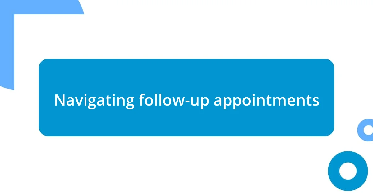 Navigating follow-up appointments