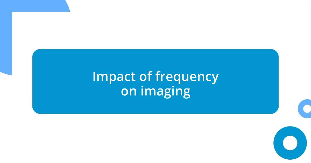 Impact of frequency on imaging