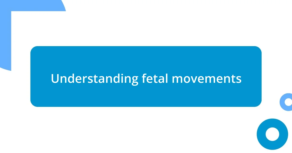 Understanding fetal movements